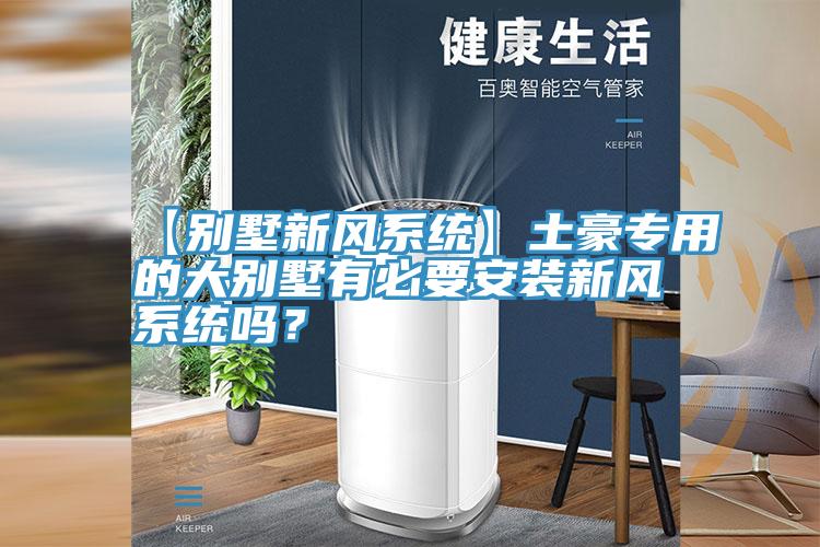 【別墅新風(fēng)系統(tǒng)】土豪專用的大別墅有必要安裝新風(fēng)系統(tǒng)嗎?