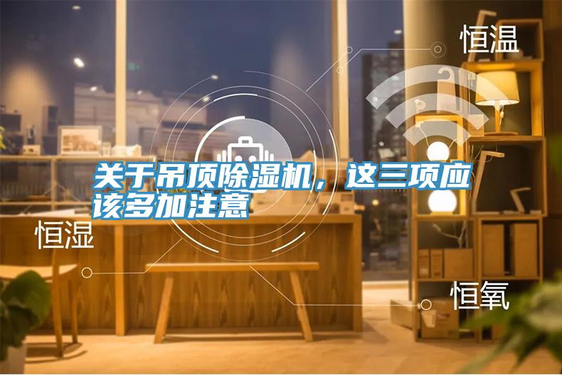 關(guān)于吊頂除濕機(jī)，這三項(xiàng)應(yīng)該多加注意