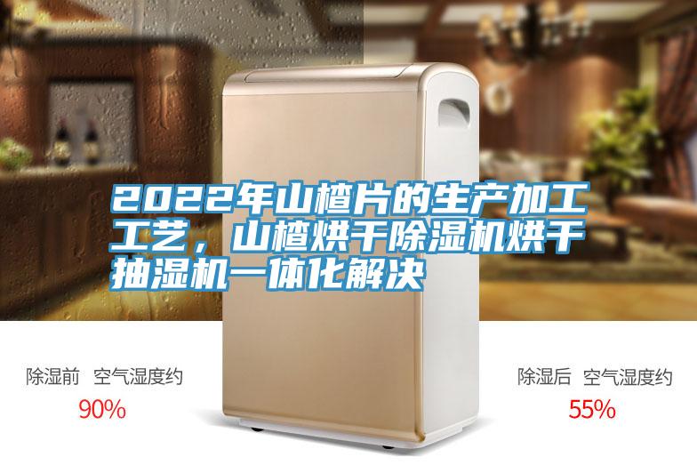 2022年山楂片的生產(chǎn)加工工藝,山楂烘干除濕機(jī)烘干抽濕機(jī)一體化解決