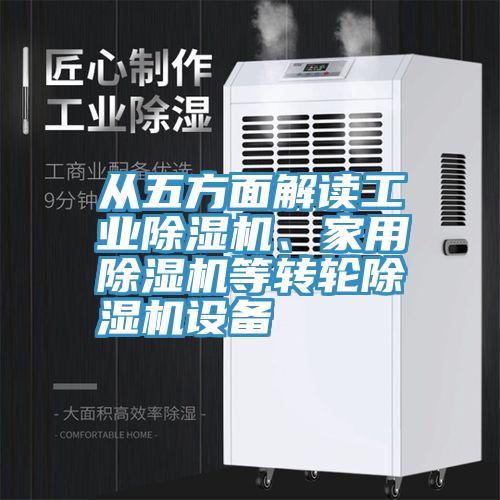 從五方面解讀工業(yè)除濕機、家用除濕機等轉(zhuǎn)輪除濕機設備