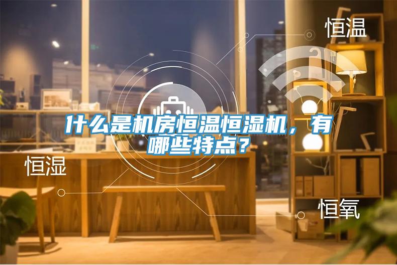 什么是機(jī)房恒溫恒濕機(jī)，有哪些特點(diǎn)？