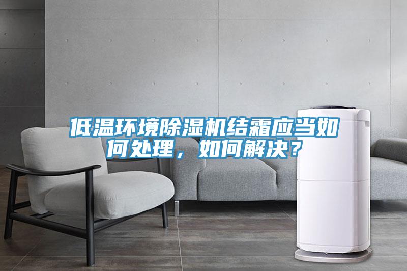 低溫環境除濕機結霜應當如何處理，如何解決？