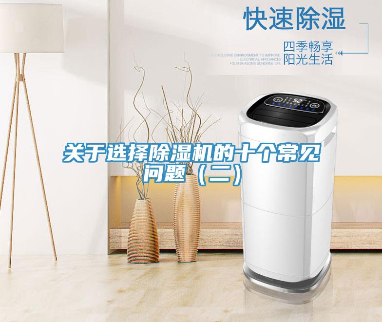 關(guān)于選擇除濕機的十個常見問題(二)