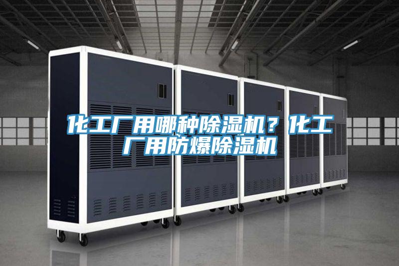 化工廠用哪種除濕機？化工廠用防爆除濕機