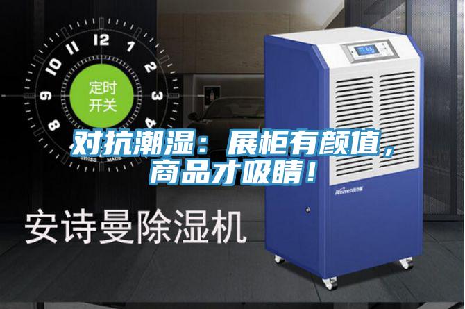 對抗潮濕:展柜有顏值,商品才吸睛!