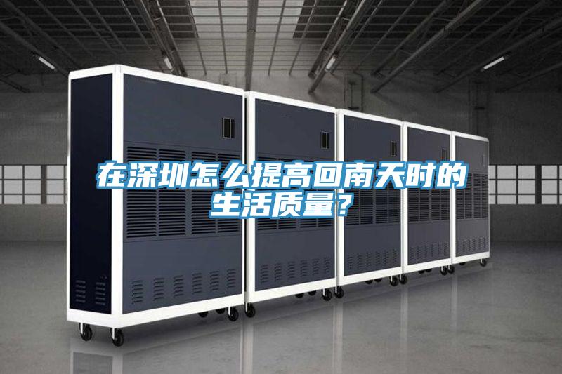 在深圳怎么提高回南天時的生活質量?