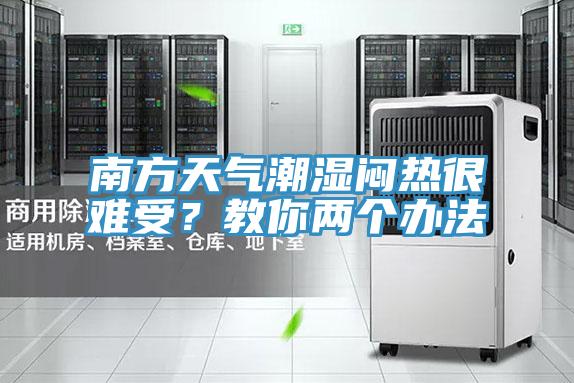 南方天氣潮濕悶熱很難受？教你兩個辦法