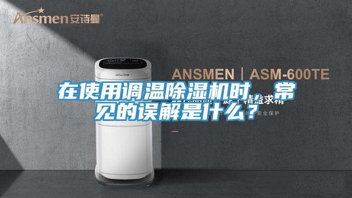 在使用調溫除濕機時,常見的誤解是什么?