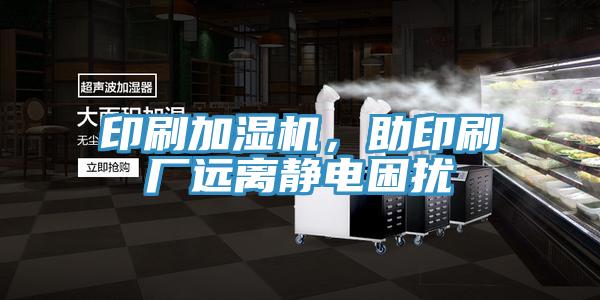印刷加濕機，助印刷廠遠離靜電困擾