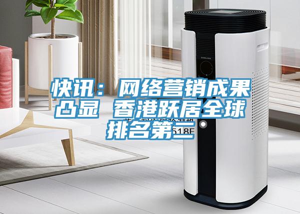 快訊:網(wǎng)絡(luò)營(yíng)銷成果凸顯 香港躍居全球排名第二
