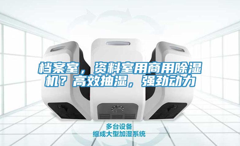 檔案室，資料室用商用除濕機(jī)？高效抽濕，強(qiáng)勁動(dòng)力