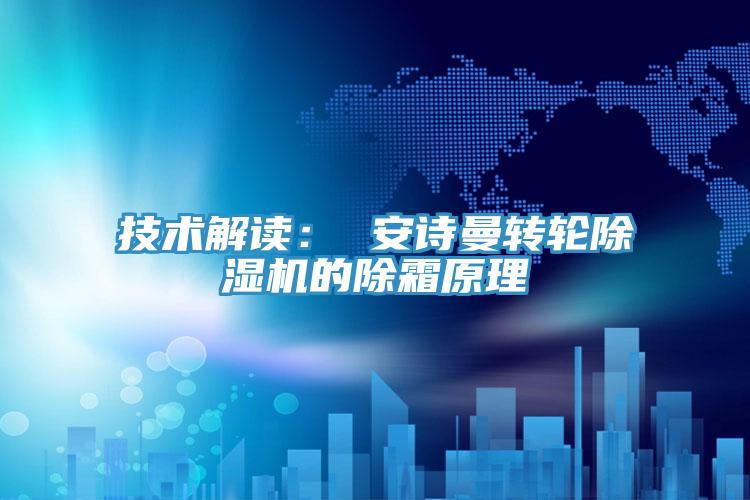 技術(shù)解讀: 安詩(shī)曼轉(zhuǎn)輪除濕機(jī)的除霜原理