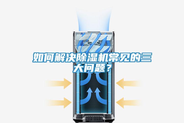如何解決除濕機(jī)常見(jiàn)的三大問(wèn)題?