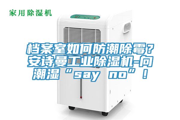 檔案室如何防潮除霉？安詩曼工業(yè)除濕機(jī)-向潮濕“say no”！