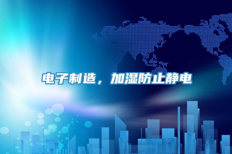 電子制造,加濕防止靜電