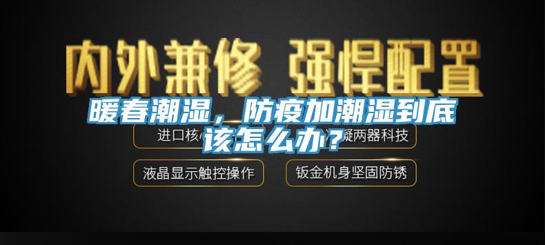 暖春潮濕，防疫加潮濕到底該怎么辦？