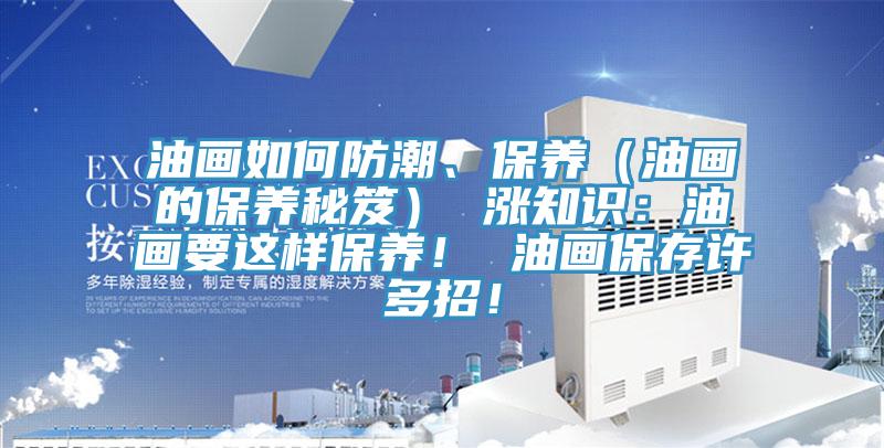 油畫如何防潮、保養(yǎng)（油畫的保養(yǎng)秘笈） 漲知識：油畫要這樣保養(yǎng)！ 油畫保存許多招！
