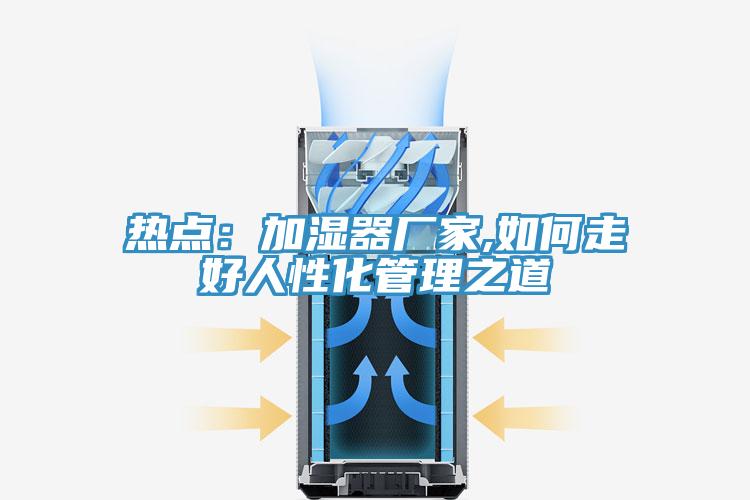 熱點(diǎn):加濕器廠家,如何走好人性化管理之道