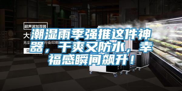 潮濕雨季強推這件神器,干爽又防水,幸福感瞬間飆升!