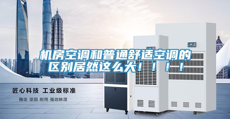 機房空調和普通舒適空調的區別居然這么大！?。?！