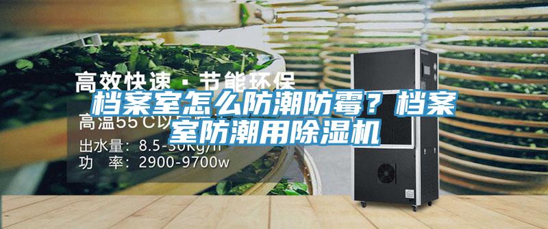 檔案室怎么防潮防霉?檔案室防潮用除濕機