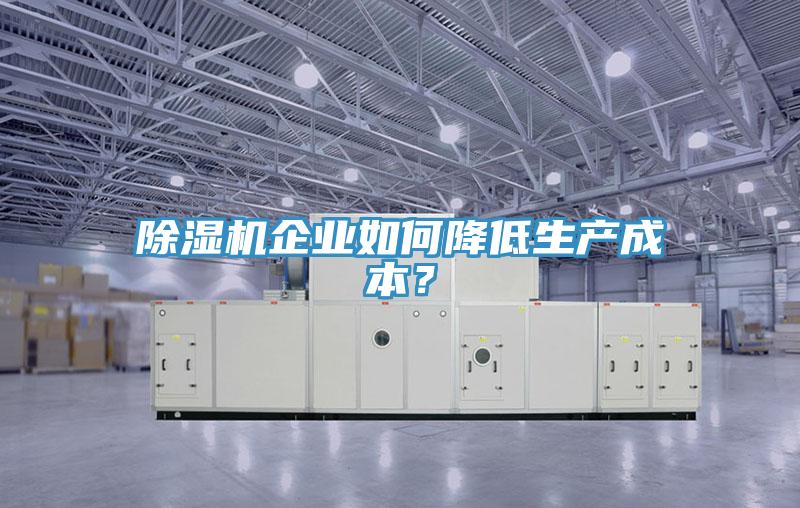 除濕機企業如何降低生產成本？