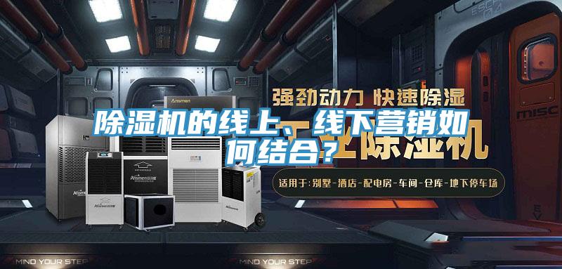 除濕機的線上、線下營銷如何結合？