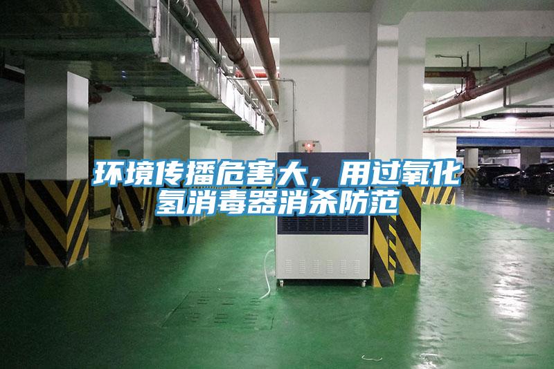 環(huán)境傳播危害大，用過氧化氫消毒器消殺防范