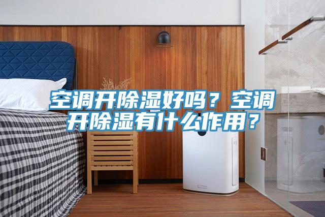 空調開除濕好嗎?空調開除濕有什么作用?
