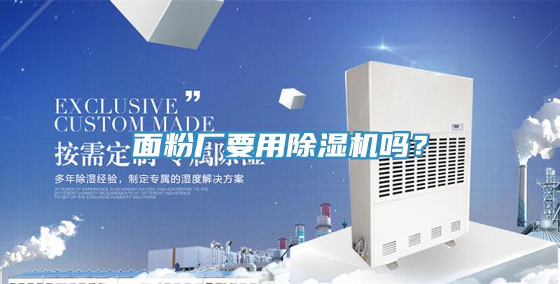 面粉廠要用除濕機(jī)嗎?