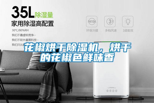 花椒烘干除濕機(jī),烘干的花椒色鮮味香