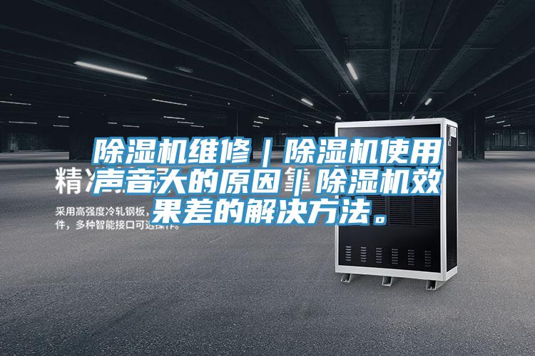除濕機維修|除濕機使用聲音大的原因|除濕機效果差的解決方法。