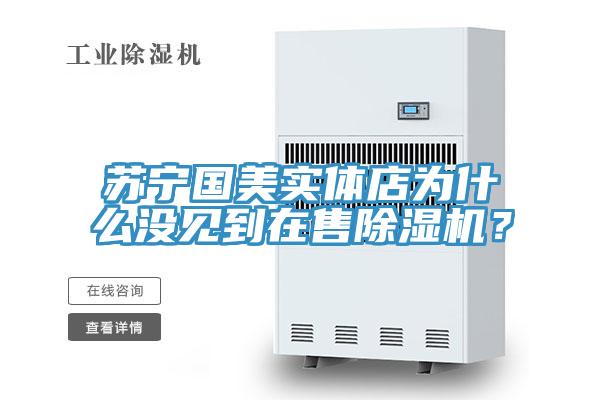 蘇寧國美實體店為什么沒見到在售除濕機?