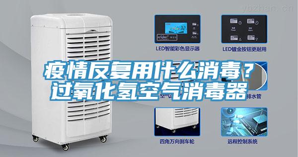 疫情反復用什么消毒?過氧化氫空氣消毒器