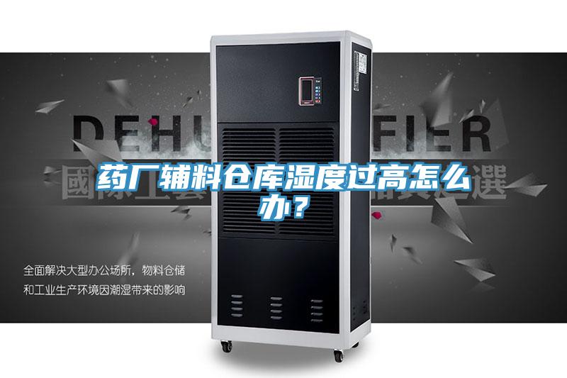 藥廠輔料倉庫濕度過高怎么辦?