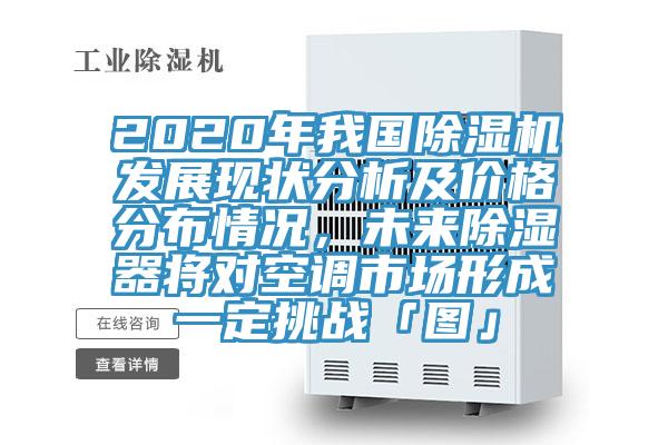 2020年我國除濕機發展現狀分析及價格分布情況,未來除濕器將對空調市場形成一定挑戰「圖」