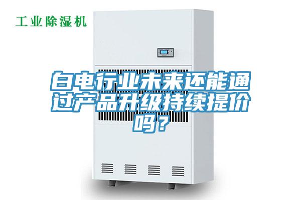 白電行業未來還能通過產品升級持續提價嗎?