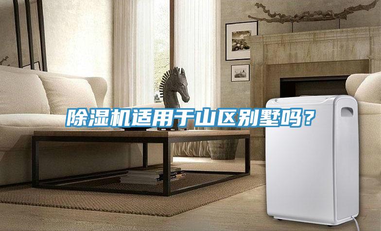除濕機適用于山區(qū)別墅嗎?