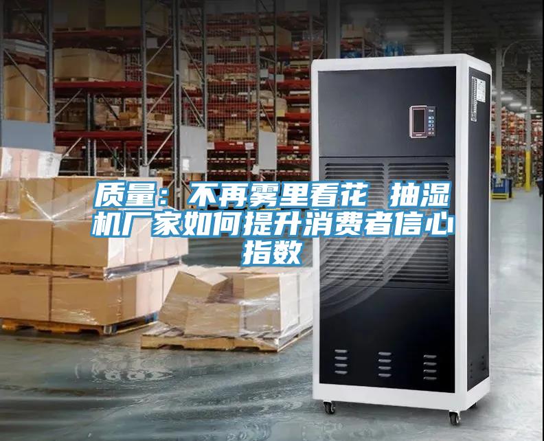 質量:不再霧里看花 抽濕機廠家如何提升消費者信心指數
