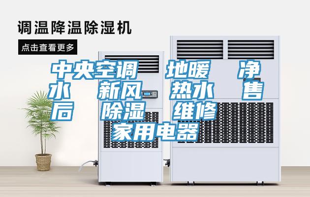 中央空調(diào)  地暖  凈水  新風  熱水  售后  除濕  維修   家用電器