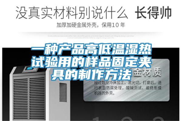 一種產(chǎn)品高低溫濕熱試驗(yàn)用的樣品固定夾具的制作方法