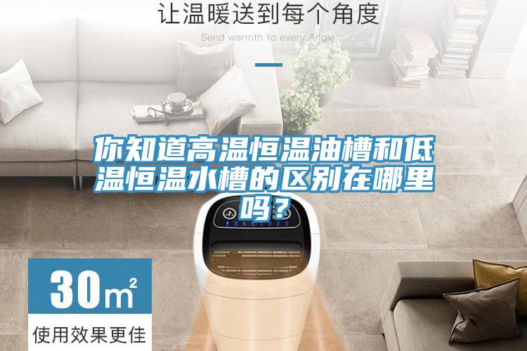 你知道高溫恒溫油槽和低溫恒溫水槽的區別在哪里嗎?
