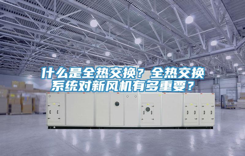 什么是全熱交換?全熱交換系統對新風機有多重要?