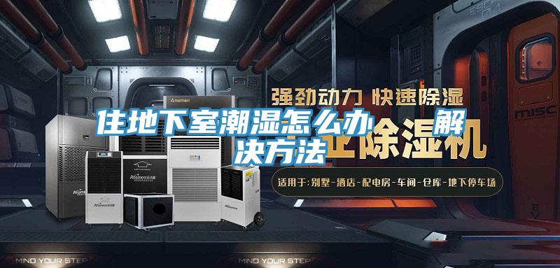 住地下室潮濕怎么辦 解決方法