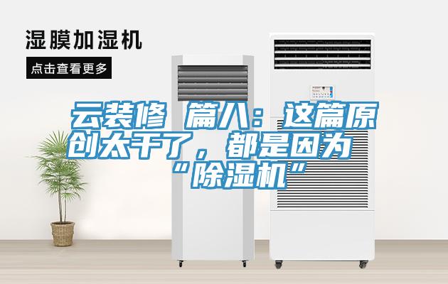 云裝修 篇八：這篇原創太干了，都是因為“除濕機”