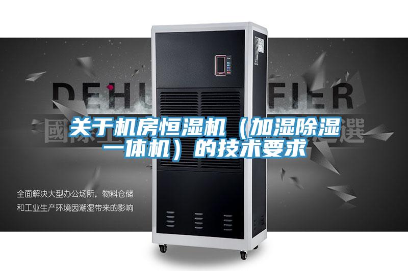 關于機房恒濕機(加濕除濕一體機)的技術要求