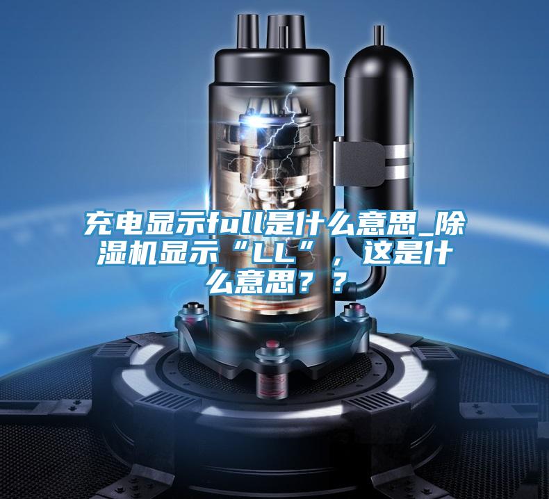 充電顯示full是什么意思_除濕機顯示“LL”,這是什么意思??