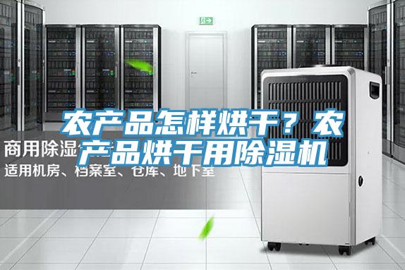 農(nóng)產(chǎn)品怎樣烘干?農(nóng)產(chǎn)品烘干用除濕機(jī)
