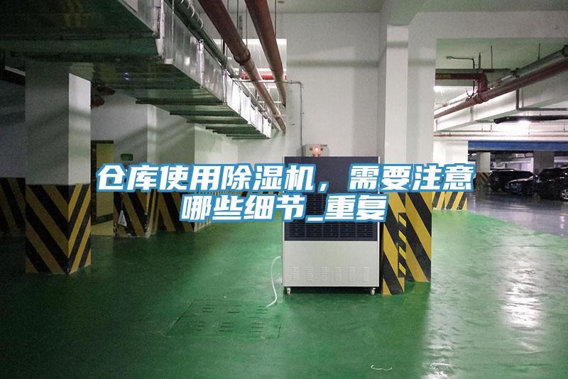 倉庫使用除濕機(jī),需要注意哪些細(xì)節(jié)_重復(fù)