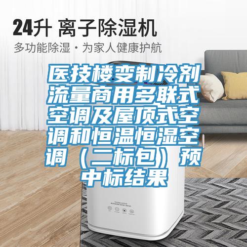 醫技樓變制冷劑流量商用多聯式空調及屋頂式空調和恒溫恒濕空調(二標包)預中標結果